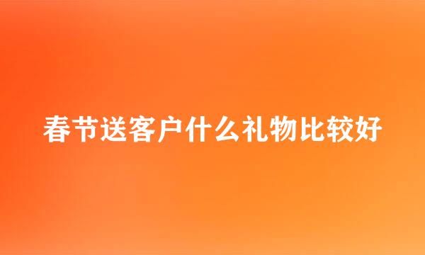 春节送客户什么礼物比较好
