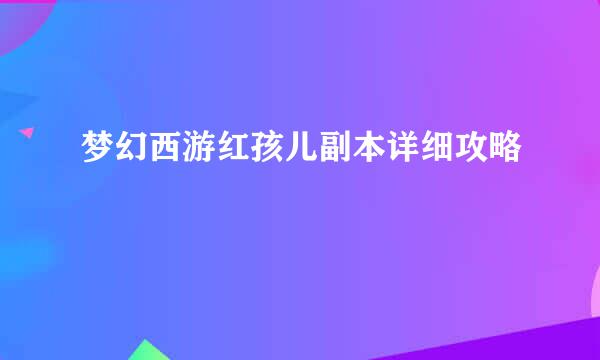 梦幻西游红孩儿副本详细攻略