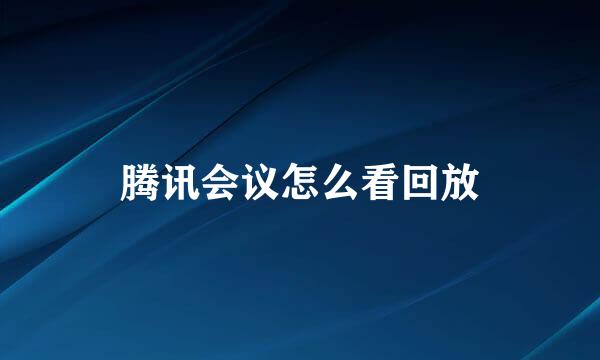 腾讯会议怎么看回放