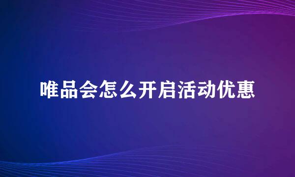 唯品会怎么开启活动优惠