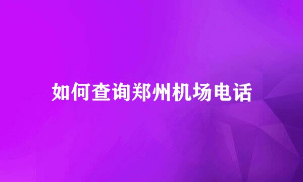 如何查询郑州机场电话
