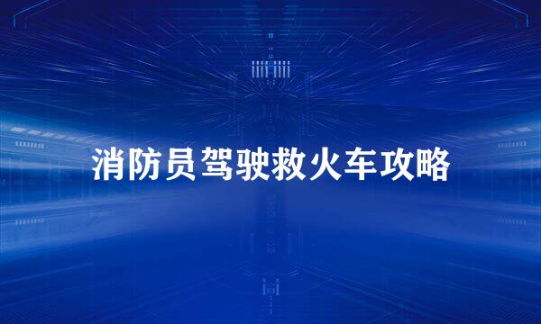 消防员驾驶救火车攻略