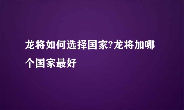 龙将如何选择国家?龙将加哪个国家最好