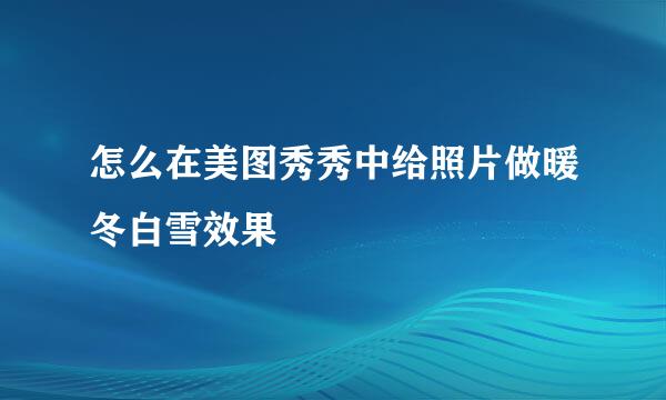 怎么在美图秀秀中给照片做暖冬白雪效果
