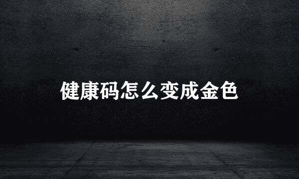 健康码怎么变成金色