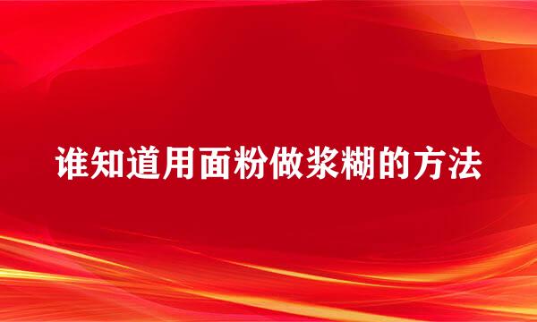 谁知道用面粉做浆糊的方法