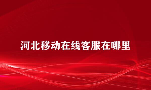 河北移动在线客服在哪里