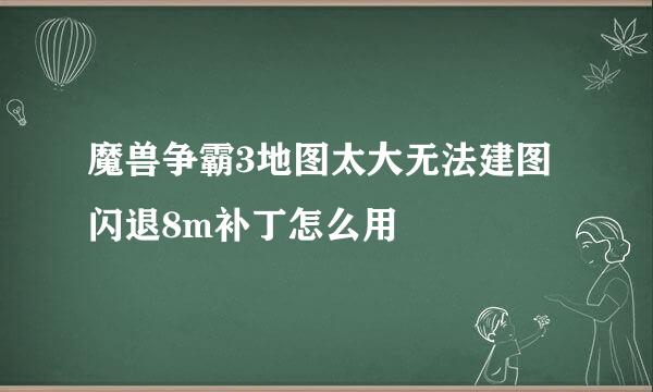 魔兽争霸3地图太大无法建图闪退8m补丁怎么用