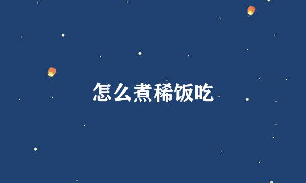 怎么煮稀饭吃