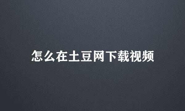 怎么在土豆网下载视频