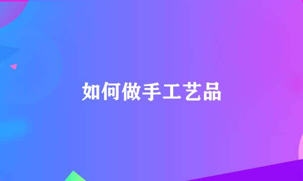 如何做手工艺品