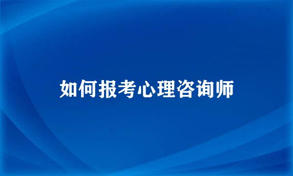 如何报考心理咨询师