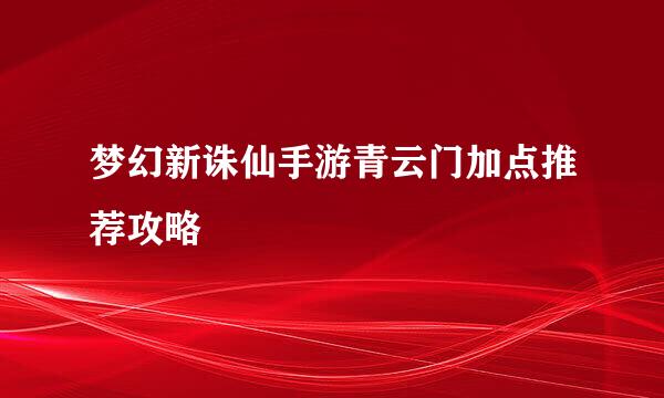 梦幻新诛仙手游青云门加点推荐攻略