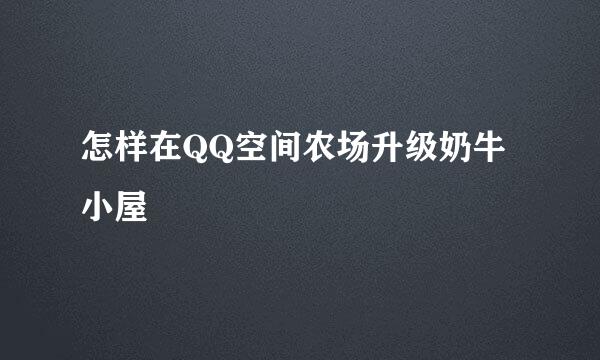 怎样在QQ空间农场升级奶牛小屋