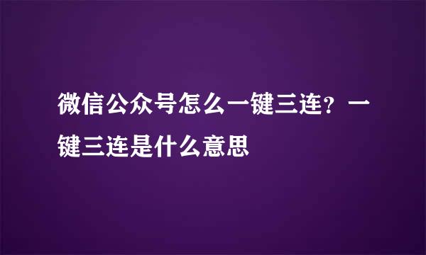 微信公众号怎么一键三连？一键三连是什么意思