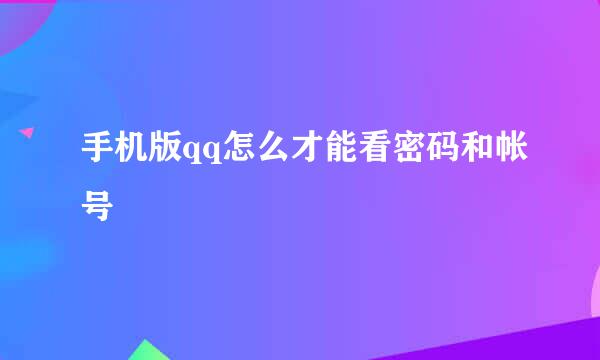 手机版qq怎么才能看密码和帐号