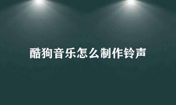 酷狗音乐怎么制作铃声