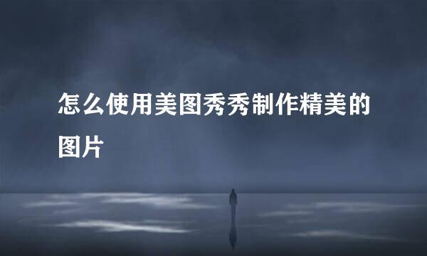 怎么使用美图秀秀制作精美的图片