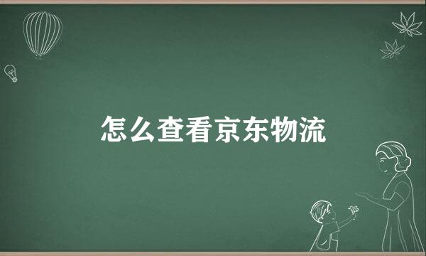 怎么查看京东物流