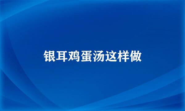 银耳鸡蛋汤这样做