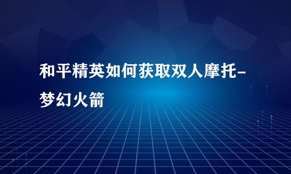 和平精英如何获取双人摩托-梦幻火箭