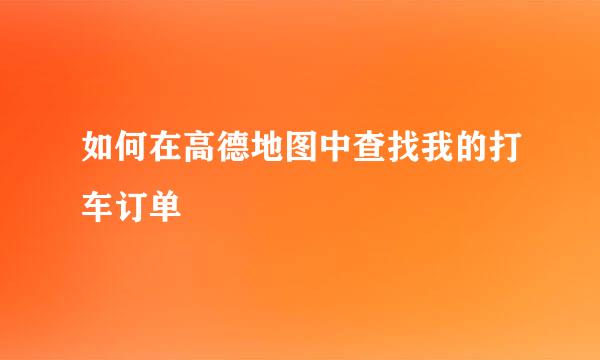 如何在高德地图中查找我的打车订单