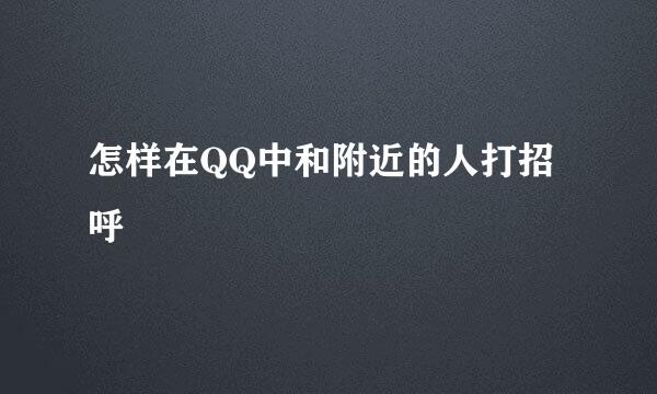 怎样在QQ中和附近的人打招呼