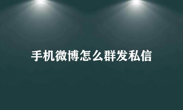手机微博怎么群发私信