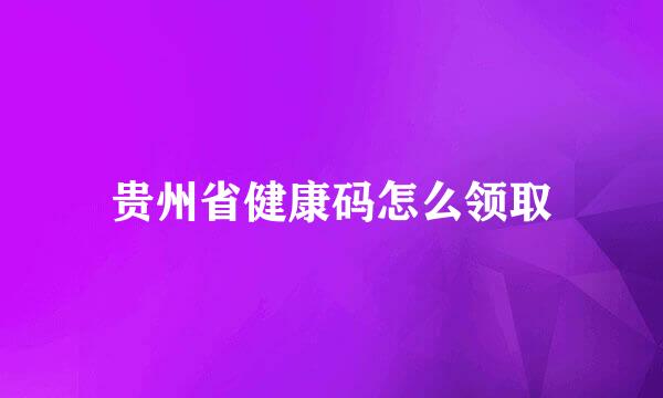 贵州省健康码怎么领取