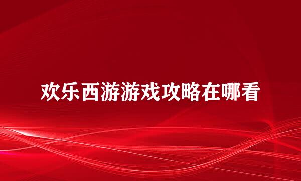 欢乐西游游戏攻略在哪看