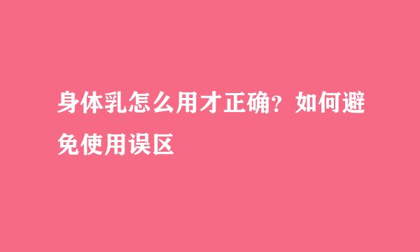身体乳怎么用才正确？如何避免使用误区