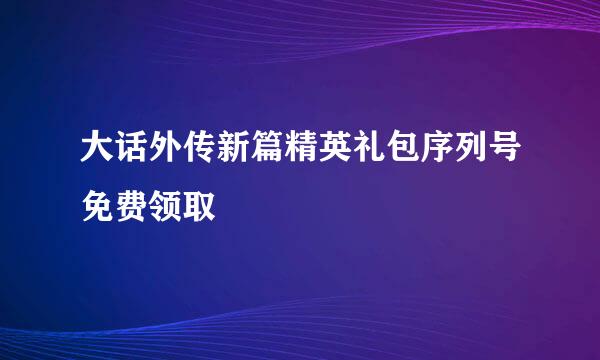 大话外传新篇精英礼包序列号免费领取