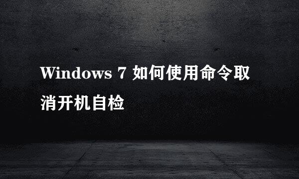 Windows 7 如何使用命令取消开机自检