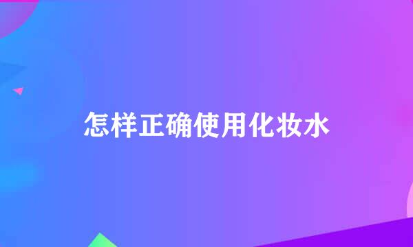 怎样正确使用化妆水