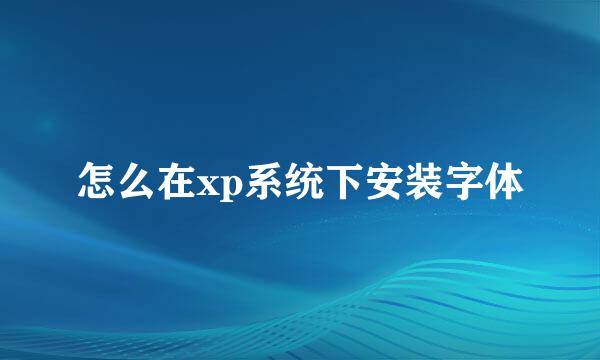 怎么在xp系统下安装字体