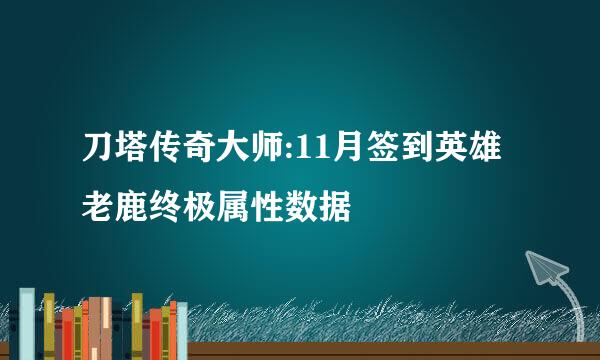 刀塔传奇大师:11月签到英雄老鹿终极属性数据