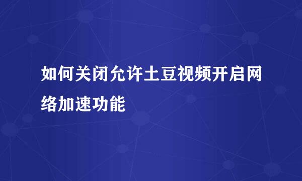 如何关闭允许土豆视频开启网络加速功能
