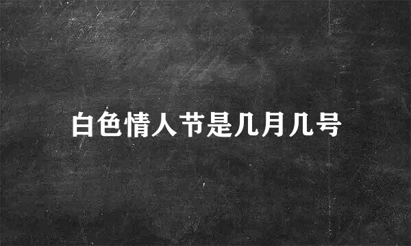 白色情人节是几月几号