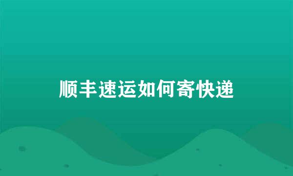 顺丰速运如何寄快递