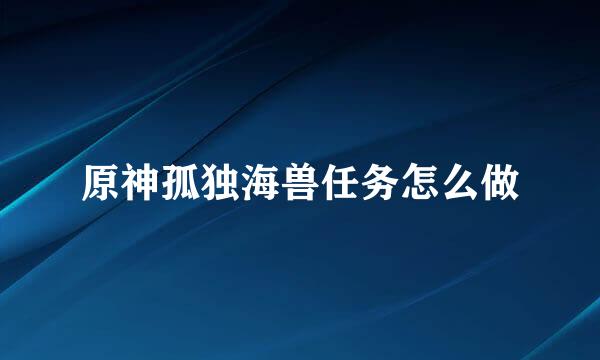 原神孤独海兽任务怎么做