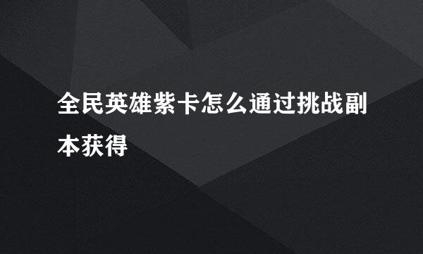 全民英雄紫卡怎么通过挑战副本获得
