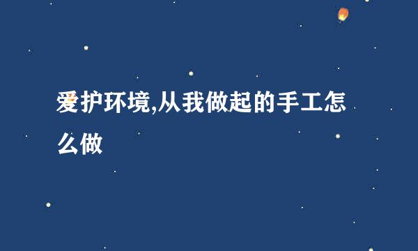 爱护环境,从我做起的手工怎么做