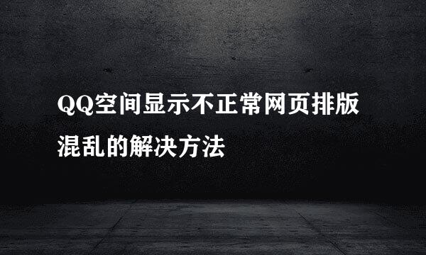 QQ空间显示不正常网页排版混乱的解决方法