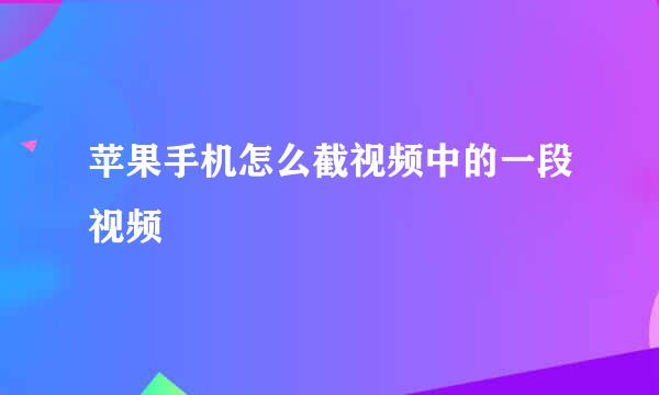 苹果手机怎么截视频中的一段视频