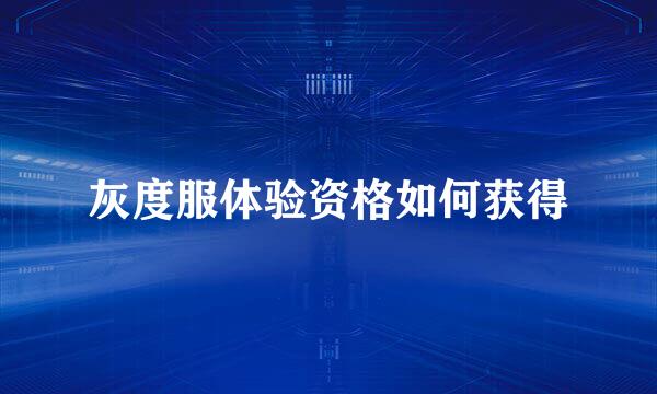 灰度服体验资格如何获得