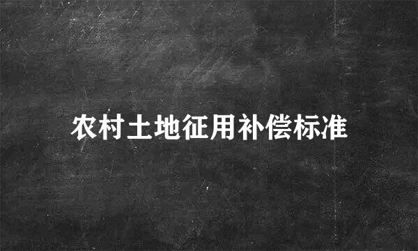 农村土地征用补偿标准