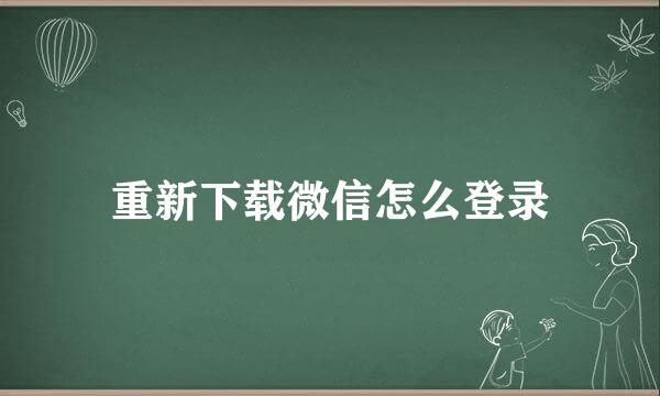 重新下载微信怎么登录