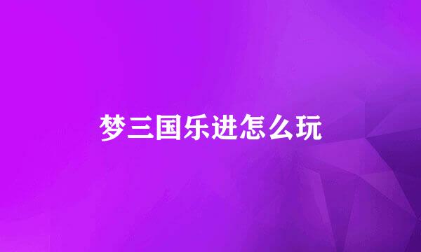 梦三国乐进怎么玩