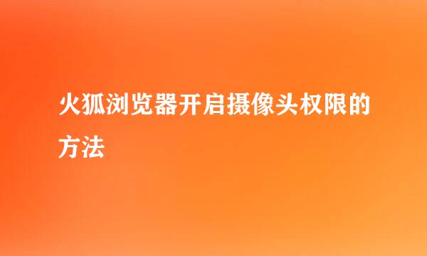 火狐浏览器开启摄像头权限的方法