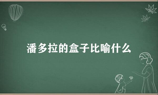 潘多拉的盒子比喻什么